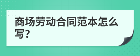 商场劳动合同范本怎么写？