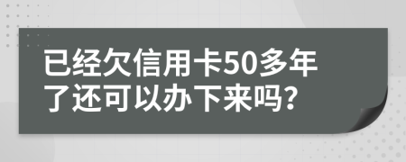 已经欠信用卡50多年了还可以办下来吗？