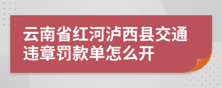 云南省红河泸西县交通违章罚款单怎么开