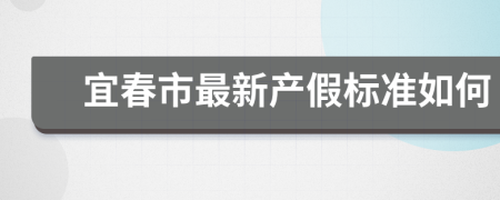 宜春市最新产假标准如何