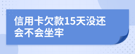 信用卡欠款15天没还会不会坐牢