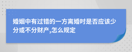 婚姻中有过错的一方离婚时是否应该少分或不分财产,怎么规定