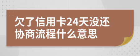 欠了信用卡24天没还协商流程什么意思