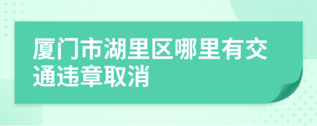 厦门市湖里区哪里有交通违章取消