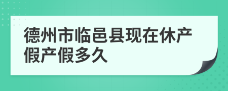 德州市临邑县现在休产假产假多久