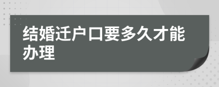 结婚迁户口要多久才能办理