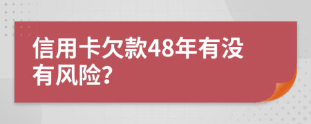 信用卡欠款48年有没有风险？