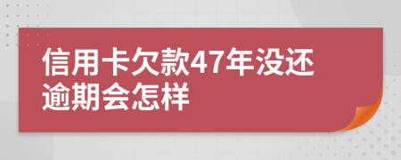 信用卡欠款47年没还逾期会怎样