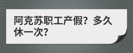 阿克苏职工产假？多久休一次？