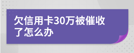欠信用卡30万被催收了怎么办