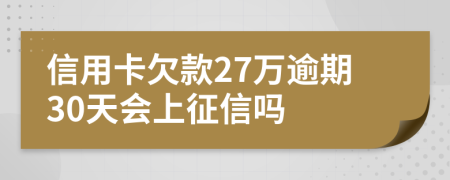 信用卡欠款27万逾期30天会上征信吗