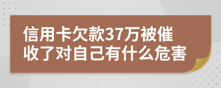 信用卡欠款37万被催收了对自己有什么危害