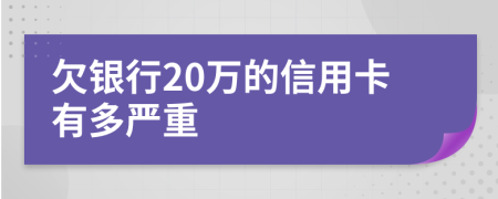 欠银行20万的信用卡有多严重