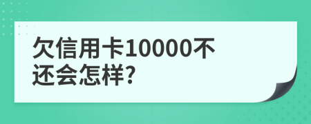 欠信用卡10000不还会怎样?
