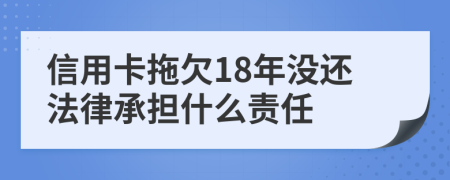 信用卡拖欠18年没还法律承担什么责任