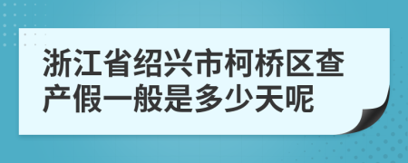 浙江省绍兴市柯桥区查产假一般是多少天呢