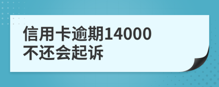 信用卡逾期14000不还会起诉
