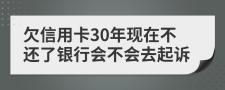 欠信用卡30年现在不还了银行会不会去起诉