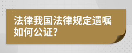 法律我国法律规定遗嘱如何公证?