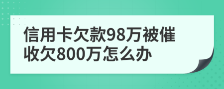 信用卡欠款98万被催收欠800万怎么办