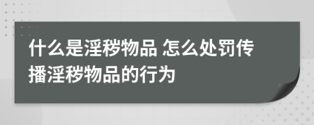 什么是淫秽物品 怎么处罚传播淫秽物品的行为