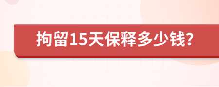 拘留15天保释多少钱？