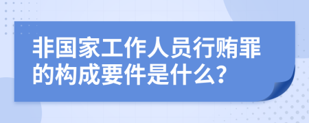 非国家工作人员行贿罪的构成要件是什么？