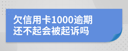 欠信用卡1000逾期还不起会被起诉吗