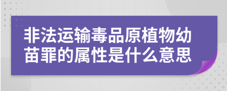 非法运输毒品原植物幼苗罪的属性是什么意思