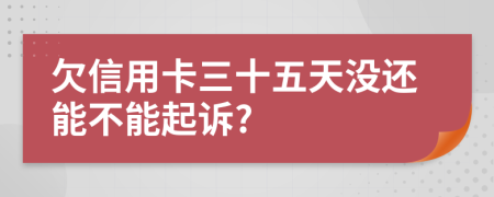 欠信用卡三十五天没还能不能起诉?