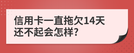 信用卡一直拖欠14天还不起会怎样?