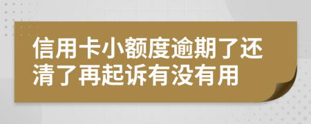 信用卡小额度逾期了还清了再起诉有没有用