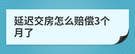 延迟交房怎么赔偿3个月了