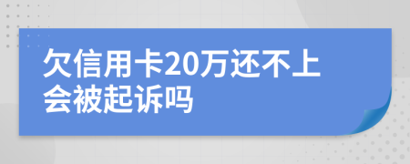欠信用卡20万还不上会被起诉吗