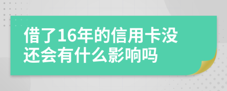 借了16年的信用卡没还会有什么影响吗