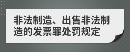 非法制造、出售非法制造的发票罪处罚规定