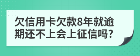 欠信用卡欠款8年就逾期还不上会上征信吗?