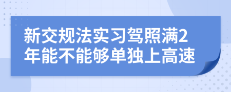 新交规法实习驾照满2年能不能够单独上高速