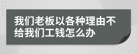 我们老板以各种理由不给我们工钱怎么办