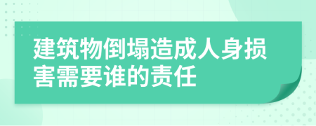 建筑物倒塌造成人身损害需要谁的责任