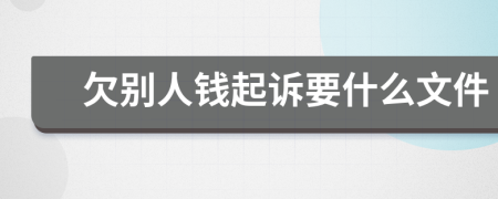 欠别人钱起诉要什么文件