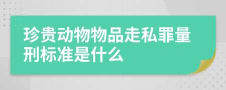 珍贵动物物品走私罪量刑标准是什么