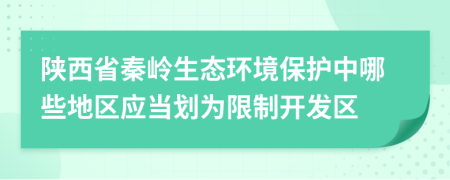 陕西省秦岭生态环境保护中哪些地区应当划为限制开发区