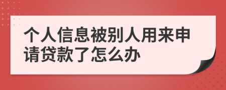 个人信息被别人用来申请贷款了怎么办