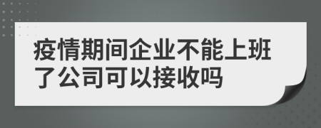 疫情期间企业不能上班了公司可以接收吗