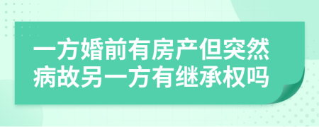 一方婚前有房产但突然病故另一方有继承权吗