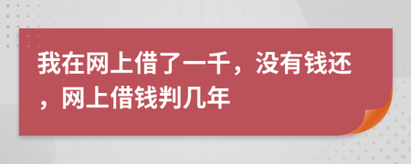 我在网上借了一千，没有钱还，网上借钱判几年