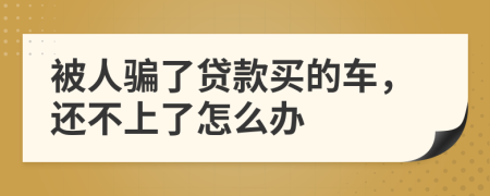 被人骗了贷款买的车，还不上了怎么办