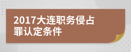 2017大连职务侵占罪认定条件