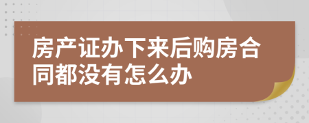 房产证办下来后购房合同都没有怎么办